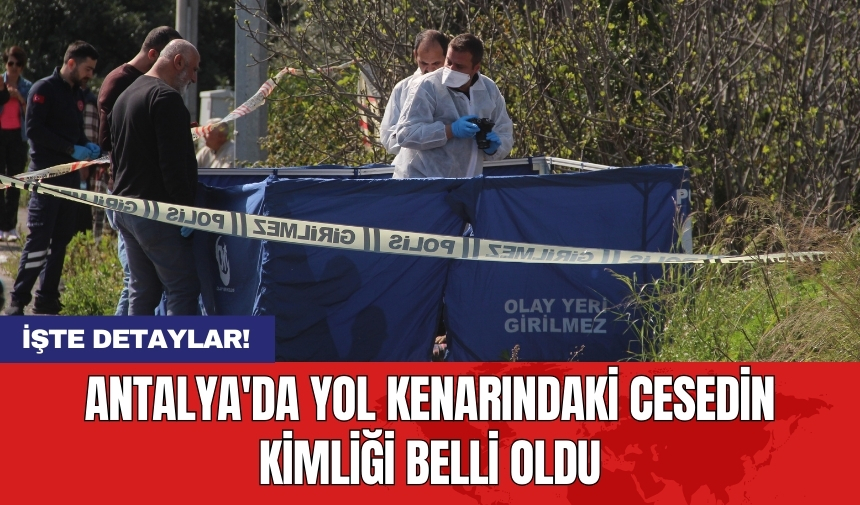 Antalya'da yol kenarındaki ces*din kimliği belli oldu