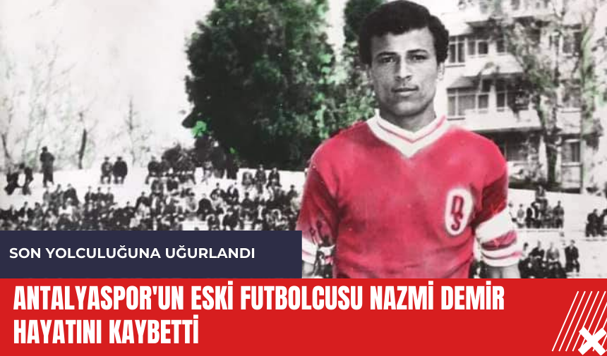 Antalyaspor'un eski futbolcusu Nazmi Demir hayatını kaybetti