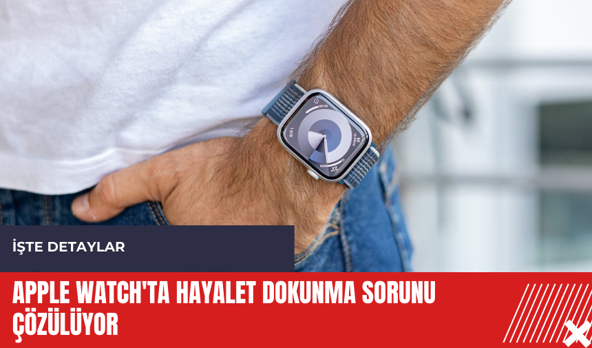 Apple Watch'ta hayalet dokunma sorunu çözülüyor