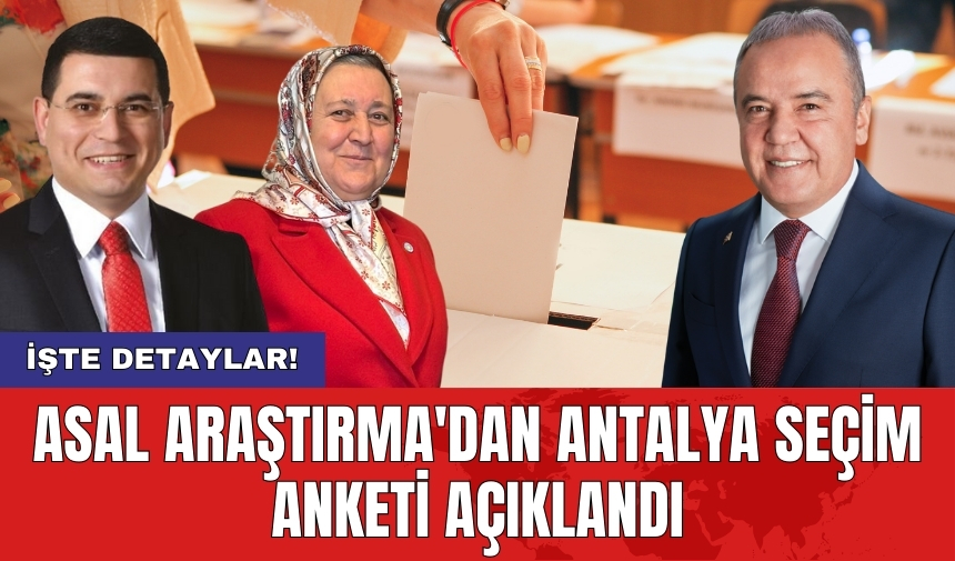 ASAL araştırma'dan Antalya seçim anketi açıklandı