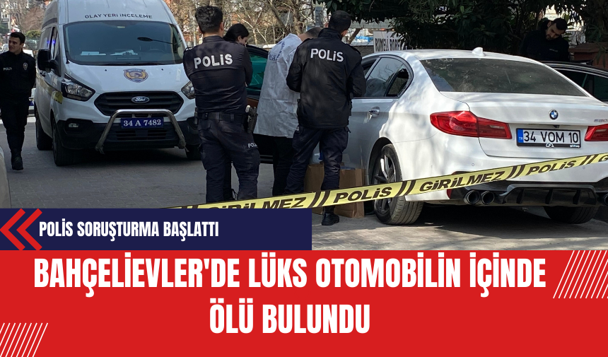 Bahçelievler'de Lüks Otomobilin İçinde Ölü Bulundu: Polis Soruşturma Başlattı