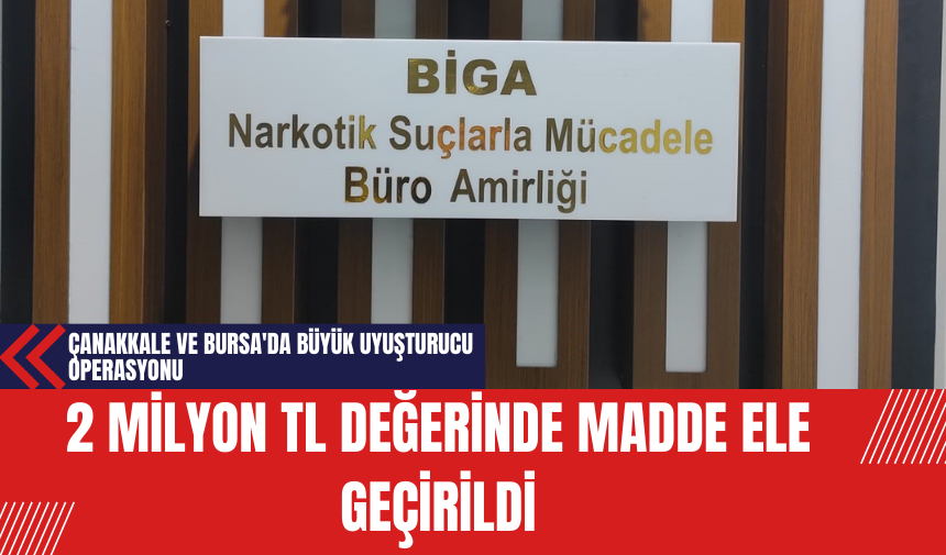 Çanakkale ve Bursa'da Büyük Uy*şturucu Operasyonu: 2 Milyon TL Değerinde Madde Ele Geçirildi