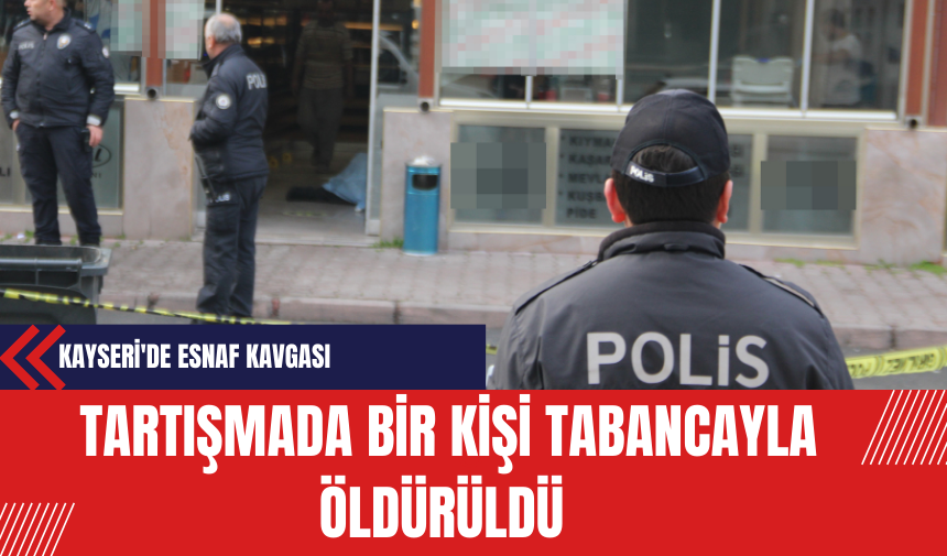 Kayseri'de Esnaf Arasındaki Tartışmada Bir Kişi Tabancayla Öldürüldü