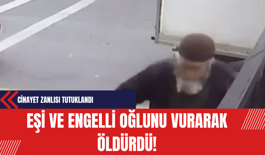 Eşi ve Engelli Oğlunu Vurarak Öldürdü! Cinayet Zanlısı Tutuklandı