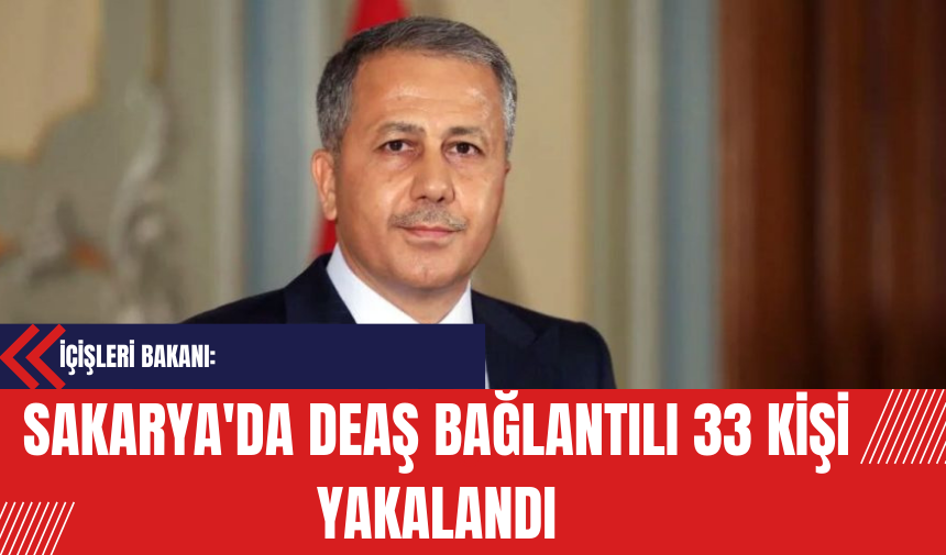 İçişleri Bakanı: Sakarya'da DE*Ş Bağlantılı 33 Kişi Yakalandı