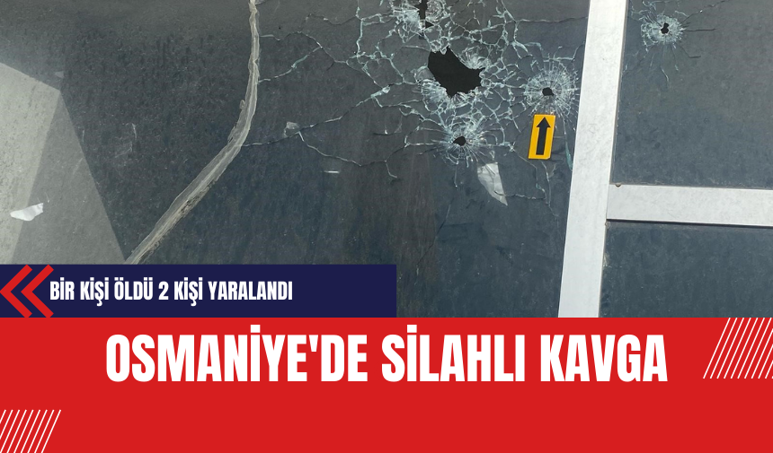 Osmaniye'de Silahlı Kavga Sonucu Bir Kişi Öldü 2 Kişi Yaralandı