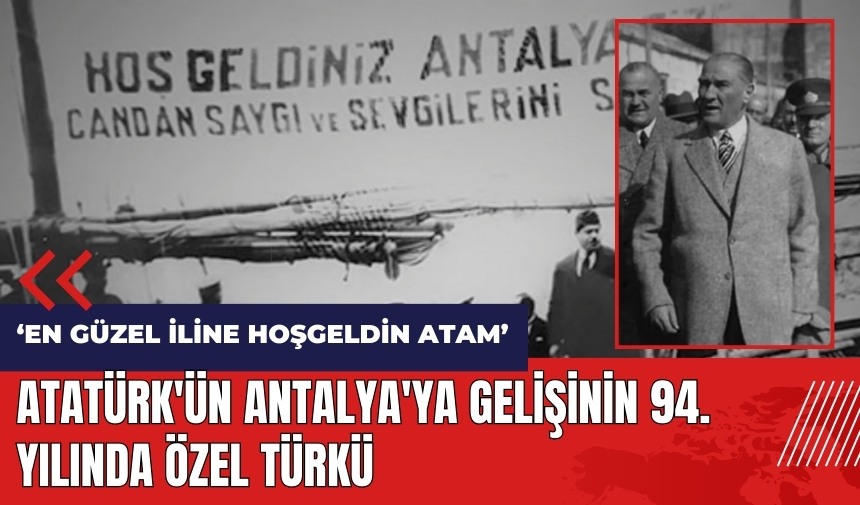 Atatürk'ün Antalya'ya gelişinin 94. yılında özel türkü: En Güzel İline Hoşgeldin Atam