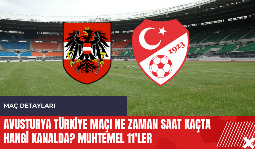 Avusturya Türkiye maçı ne zaman saat kaçta hangi kanalda? Muhtemel 11'ler