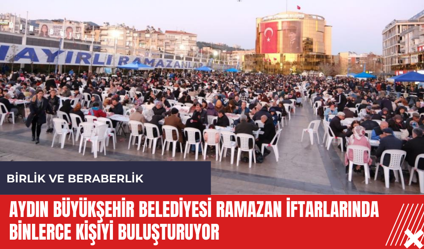 Aydın Büyükşehir Belediyesi Ramazan iftarlarında binlerce kişiyi buluşturuyor