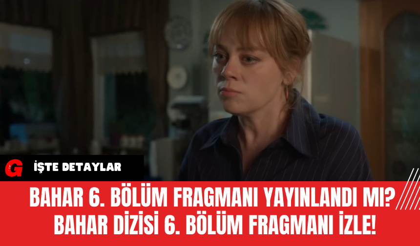 Bahar 6. Bölüm Fragmanı Yayınlandı Mı?  Bahar Dizisi 6. Bölüm Fragmanı İzle!