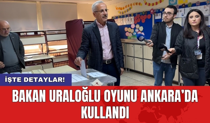 Bakan Uraloğlu oyunu Ankara’da kullandı