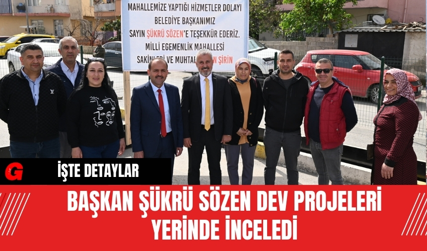 Başkan Şükrü Sözen Dev Projeleri Yerinde İnceledi