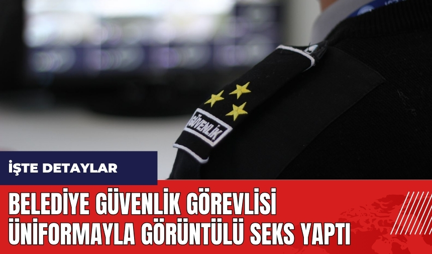 Belediye güvenlik görevlisi üniformayla görüntülü s*ks yaptı