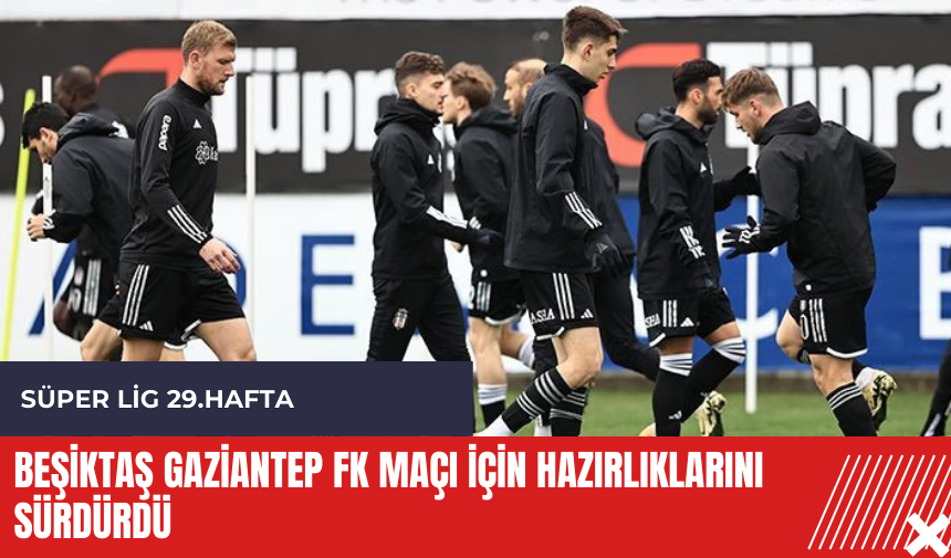 Beşiktaş Gaziantep FK maçı için hazırlıklarını sürdürdü