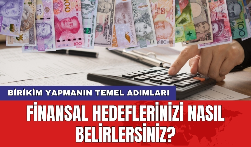 Birikim yapmanın temel adımları: Finansal hedeflerinizi nasıl belirlersiniz?