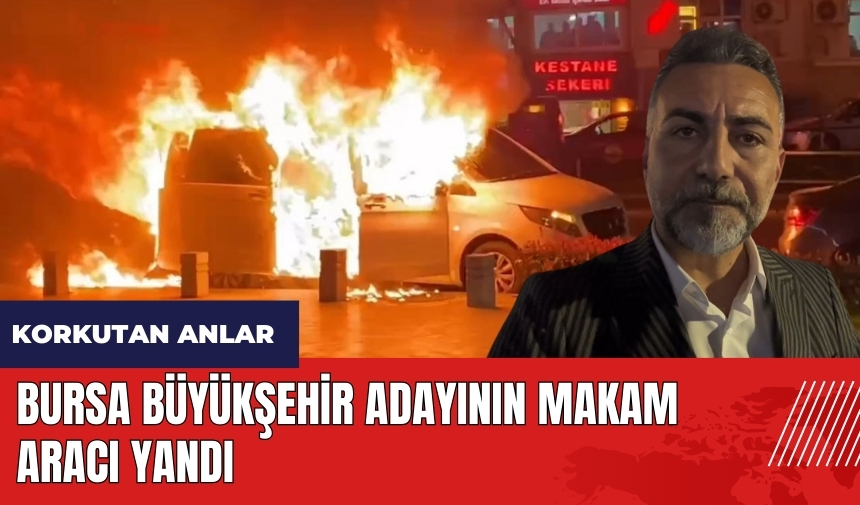 Bursa Büyükşehir başkan adayının makam aracı yandı