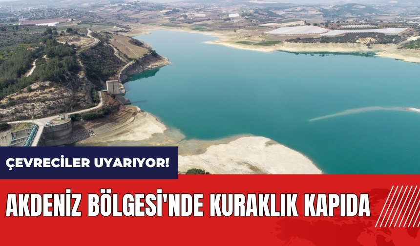 Çevreciler Uyarıyor! Akdeniz Bölgesi'nde kuraklık kapıda