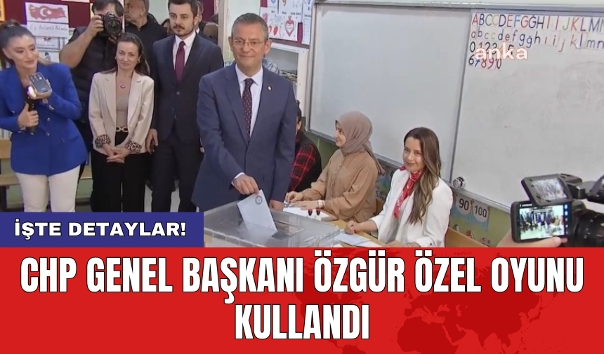 CHP Genel Başkanı Özgür Özel oyunu kullandı