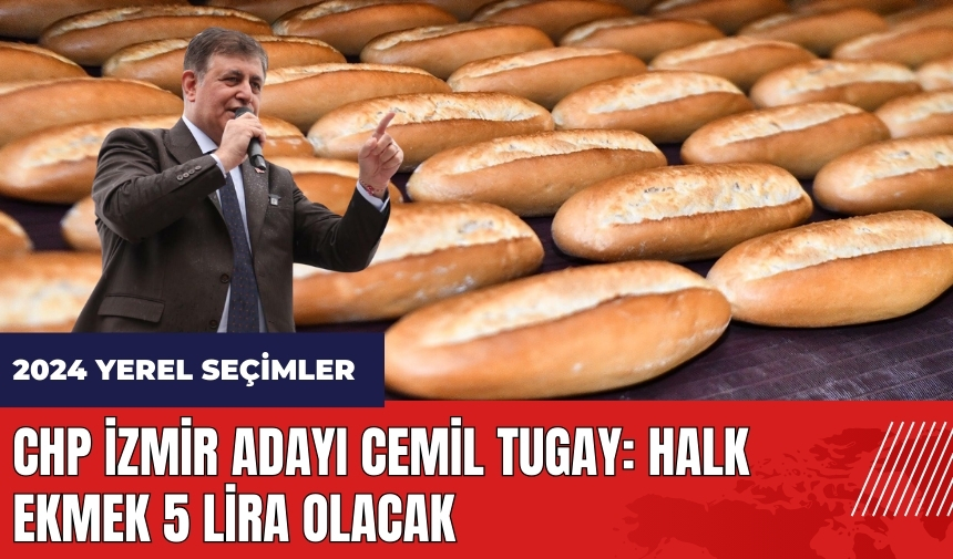 CHP İzmir adayı Cemil Tugay: Halk Ekmek 5 lira olacak