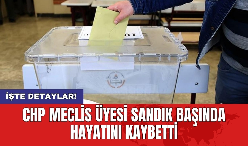 CHP Meclis üyesi sandık başında hayatını kaybetti