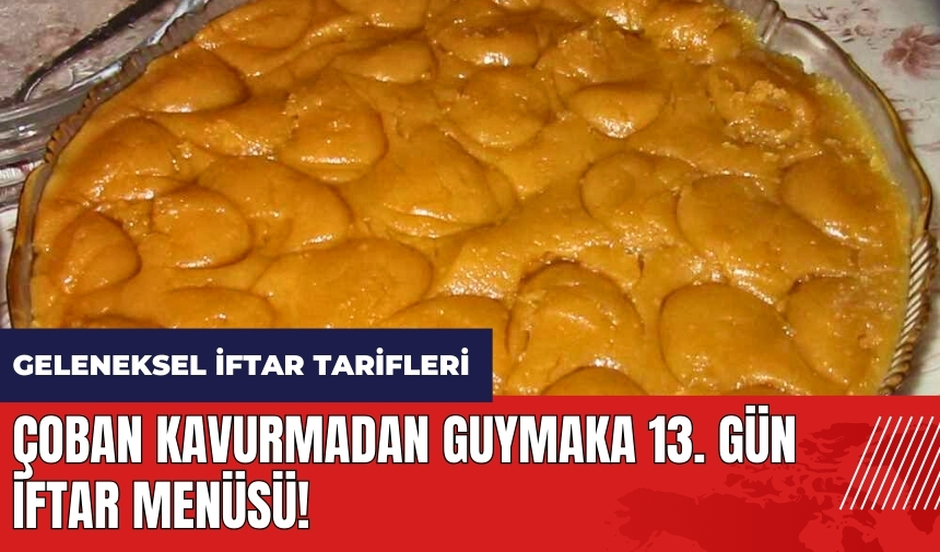 Çoban kavurmadan guymaka 13. gün iftar menüsü! Geleneksel iftar menüsü ve tarifleri