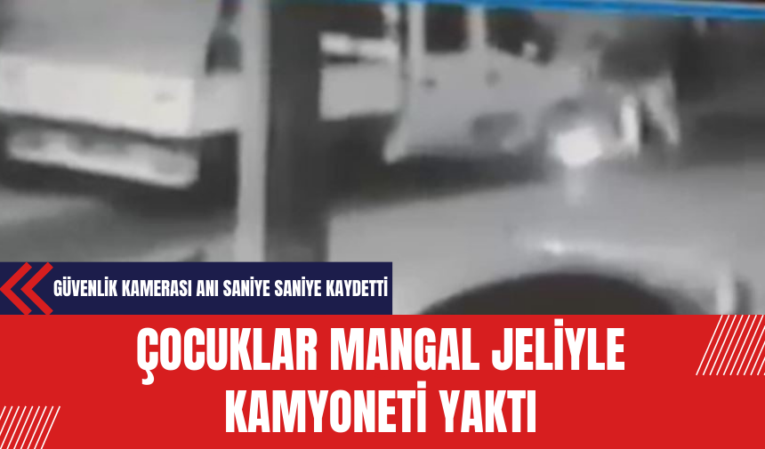 Çocuklar Mangal Jeliyle Kamyoneti Yaktı: Güvenlik Kamerası Anı Saniye Saniye Kaydetti