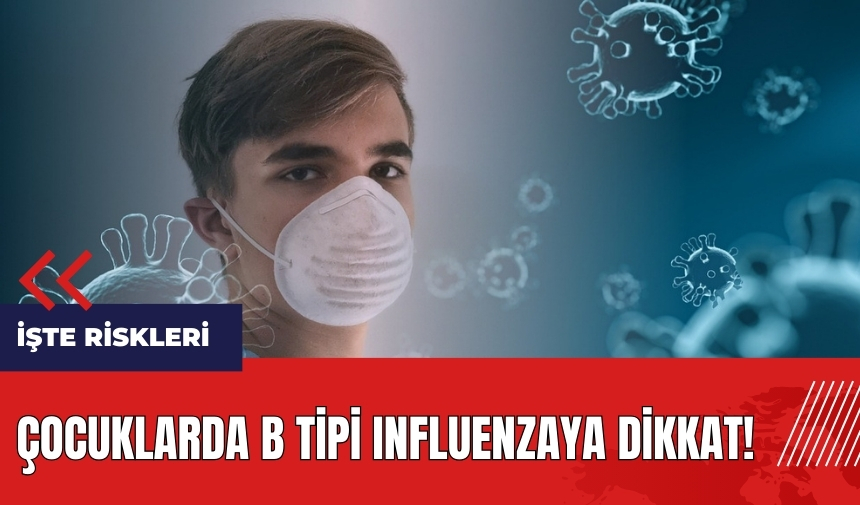 Çocuklarda B tipi Influenzaya dikkat! İşte riskleri