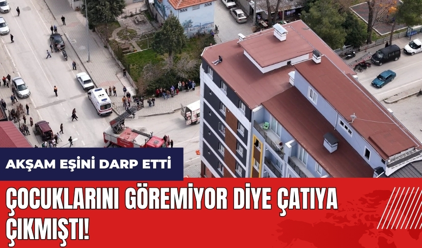 Çocuklarını göremiyor diye çatıya çıktı! Akşam eşini darp etti