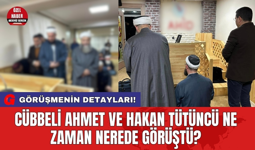 Cübbeli Ahmet ve Hakan Tütüncü ne zaman nerede görüştü?