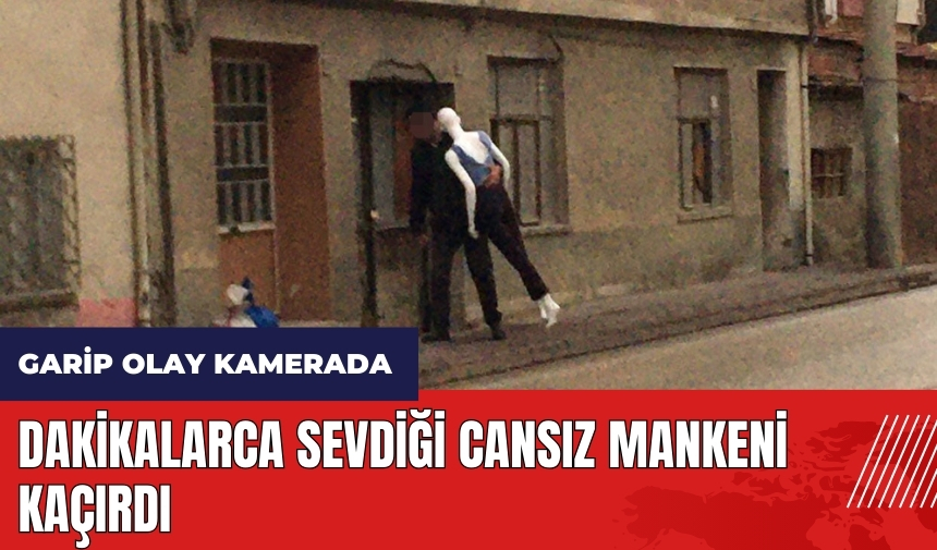 Dakikalarca sevdiği cansız mankeni kaçırdı