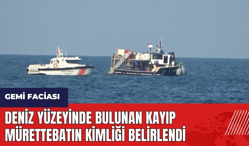 Deniz yüzeyinde bulunan kayıp mürettebatın kimliği belirlendi