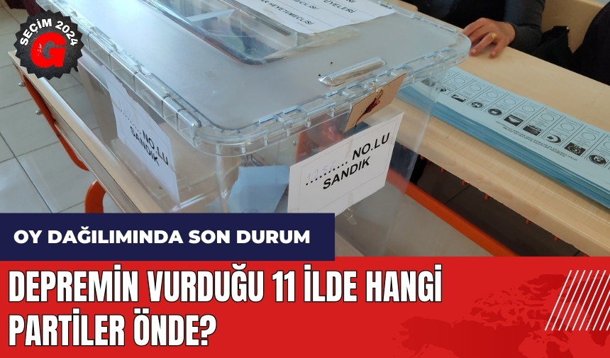 Depremin vurduğu 11 ilde hangi partiler önde?