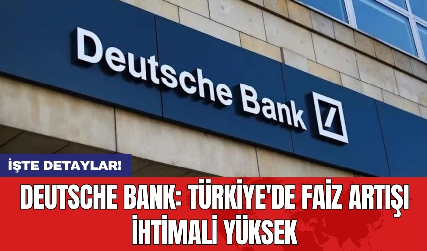 Deutsche Bank: Türkiye'de faiz artışı ihtimali yüksek