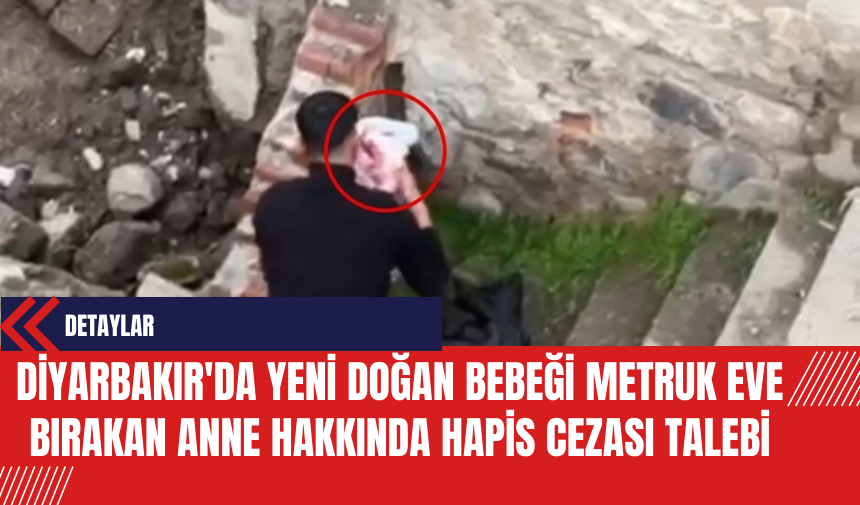 Diyarbakır'da Yeni Doğan Bebeği Metruk Eve Bırakan Anne Hakkında Hapis Cezası Talebi