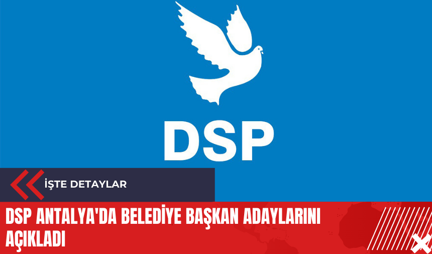 DSP Antalya'da Belediye Başkan adaylarını açıkladı