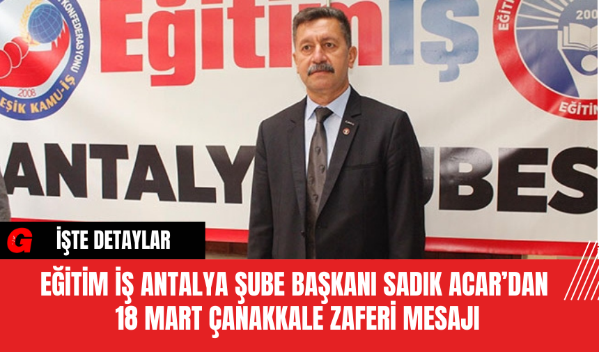 Eğitim İş Antalya Şube Başkanı Sadık Acar’dan  18 Mart Çanakkale Zaferi Mesajı