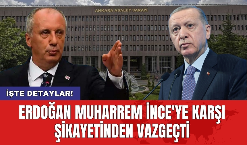 Erdoğan Muharrem İnce'ye karşı şikayetinden vazgeçti