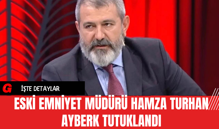 Eski Emniyet Müdürü Hamza Turhan Ayberk Tutuklandı