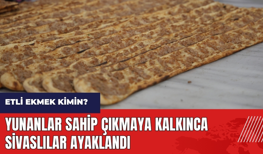 Etli ekmek kimin? Yunanistan sahip çıkmaya kalkınca Sivaslılar ayaklandı