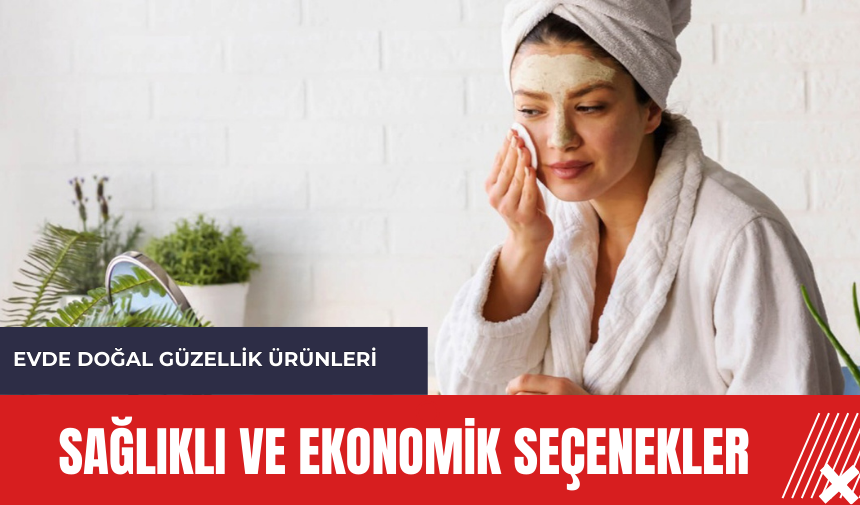 Evde doğal güzellik ürünleri: Sağlıklı ve ekonomik seçenekler