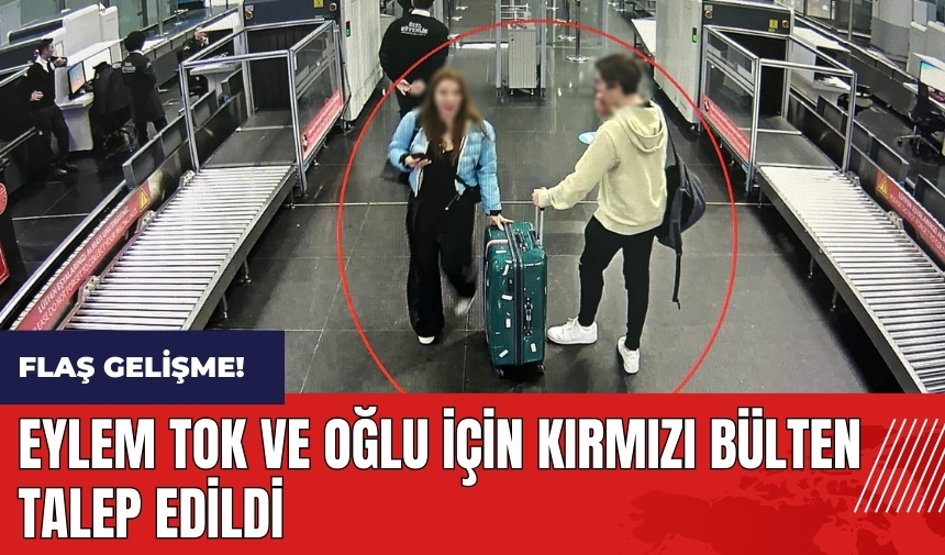 Eylem Tok ve oğlu için kırmızı bülten talep edildi