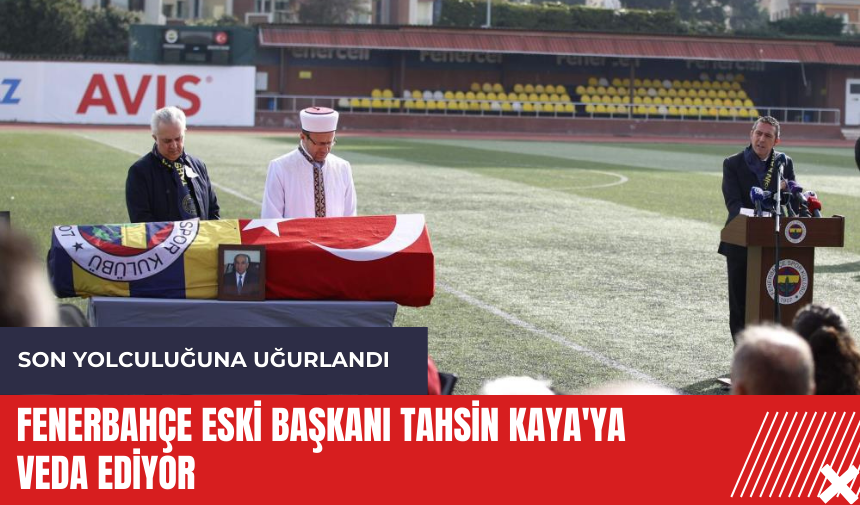 Fenerbahçe eski başkanı Tahsin Kaya'ya veda ediyor