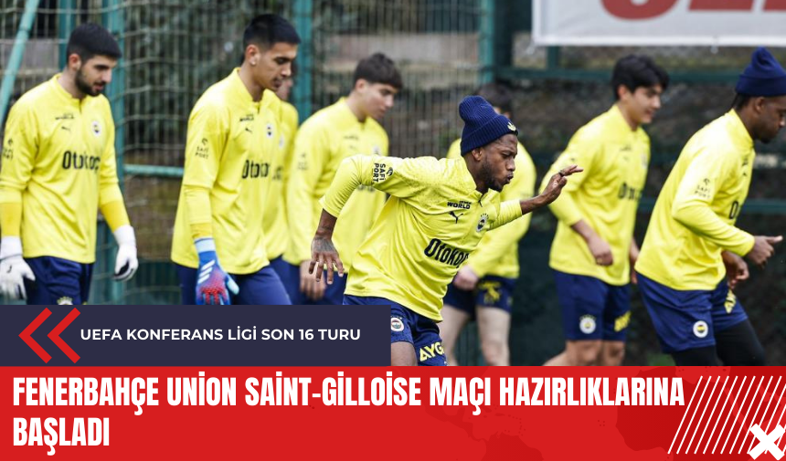 Fenerbahçe Union Saint-Gilloise maçı hazırlıklarına başladı