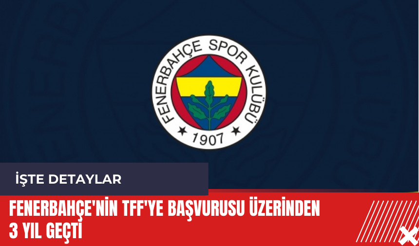 Fenerbahçe'nin TFF'ye başvurusu üzerinden 3 yıl geçti