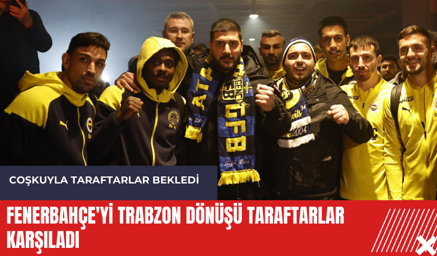 Fenerbahçe'yi Trabzon dönüşü taraftarlar karşıladı