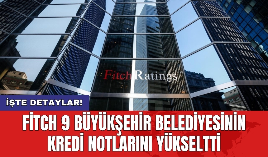 Fitch 9 büyükşehir belediyesinin kredi notlarını yükseltti