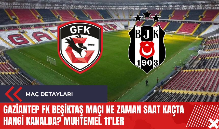 Gaziantep FK Beşiktaş maçı ne zaman saat kaçta hangi kanalda? Muhtemel 11'ler