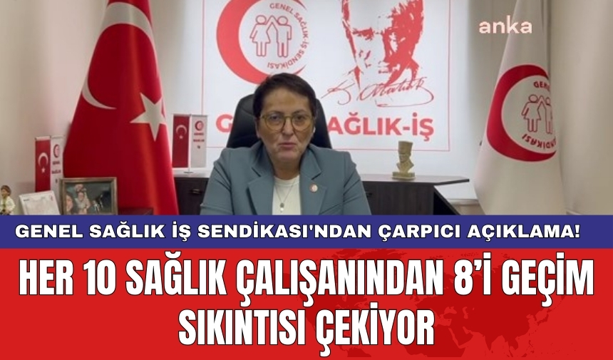 Genel Sağlık İş Sendikası'ndan çarpıcı açıklama! Her 10 sağlık çalışanından 8’i geçim sıkıntısı çekiyor