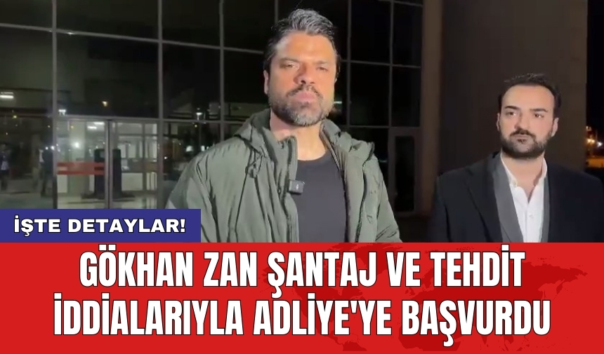 Gökhan Zan şantaj ve tehdit iddialarıyla Adliye'ye başvurdu