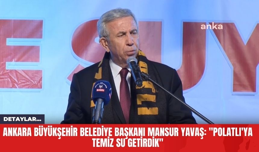 Ankara Büyükşehir Belediye Başkanı Mansur Yavaş: "Polatlı'ya Temiz Su Getirdik"